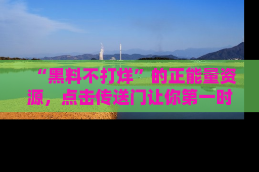 “黑料不打烊”的正能量资源，点击传送门让你第一时间获取最新入口资讯！