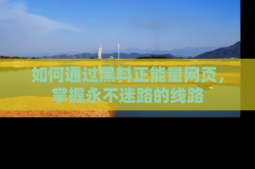 如何通过黑料正能量网页，掌握永不迷路的线路
