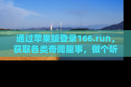 通过苹果版登录166.run,获取各类奇闻趣事,做个听瓜达人!