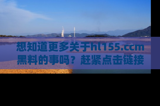 想知道更多关于hl155.ccm黑料的事吗？赶紧点击链接了解吧！