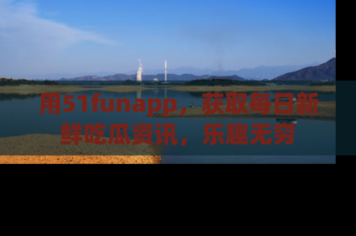 用51funapp，获取每日新鲜吃瓜资讯，乐趣无穷